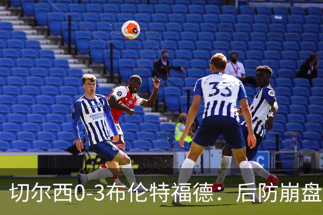 切尔西0-3布伦特福德：后防崩盘，连续21场失球